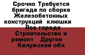 Срочно Требуется бригада по сборке Железобетонных конструкций (клюшки).  - Все города Строительство и ремонт » Другое   . Калужская обл.